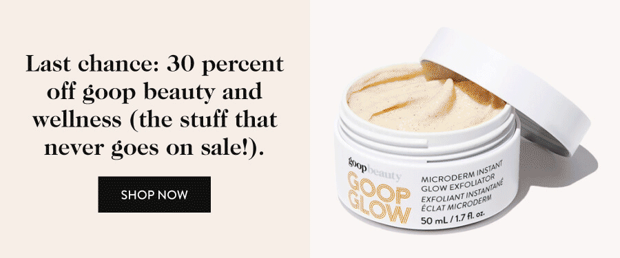 Last chance: 30 percent off goop beauty and wellness (the stuff that never goes on sale!)