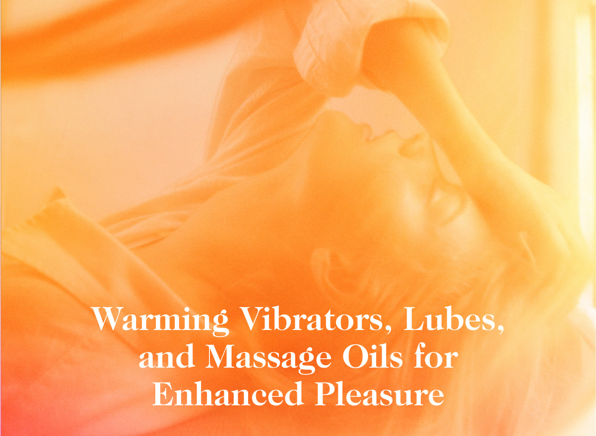 Warming Vibrators, Lubes, and Massage Oils for Enhanced Pleasure