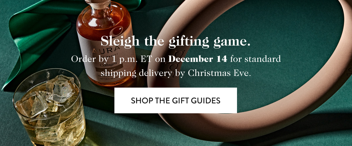 Sleigh the gifting game. Order by 1 p.m. ET on December 14 for standard shipping delivery by Christmas Eve. SHOP THE GIFT GUIDES