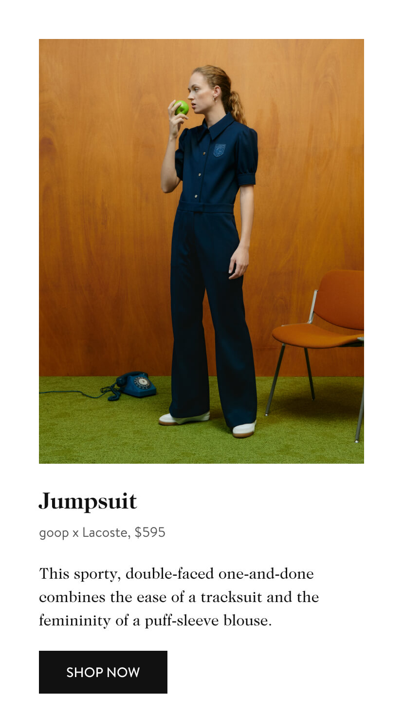  Jumpsuit goop x Lacoste, $595 This sporty, double-faced one-and-done combines the ease of a tracksuit and the femininity of a puff-sleeve blouse. SHOP NOW 