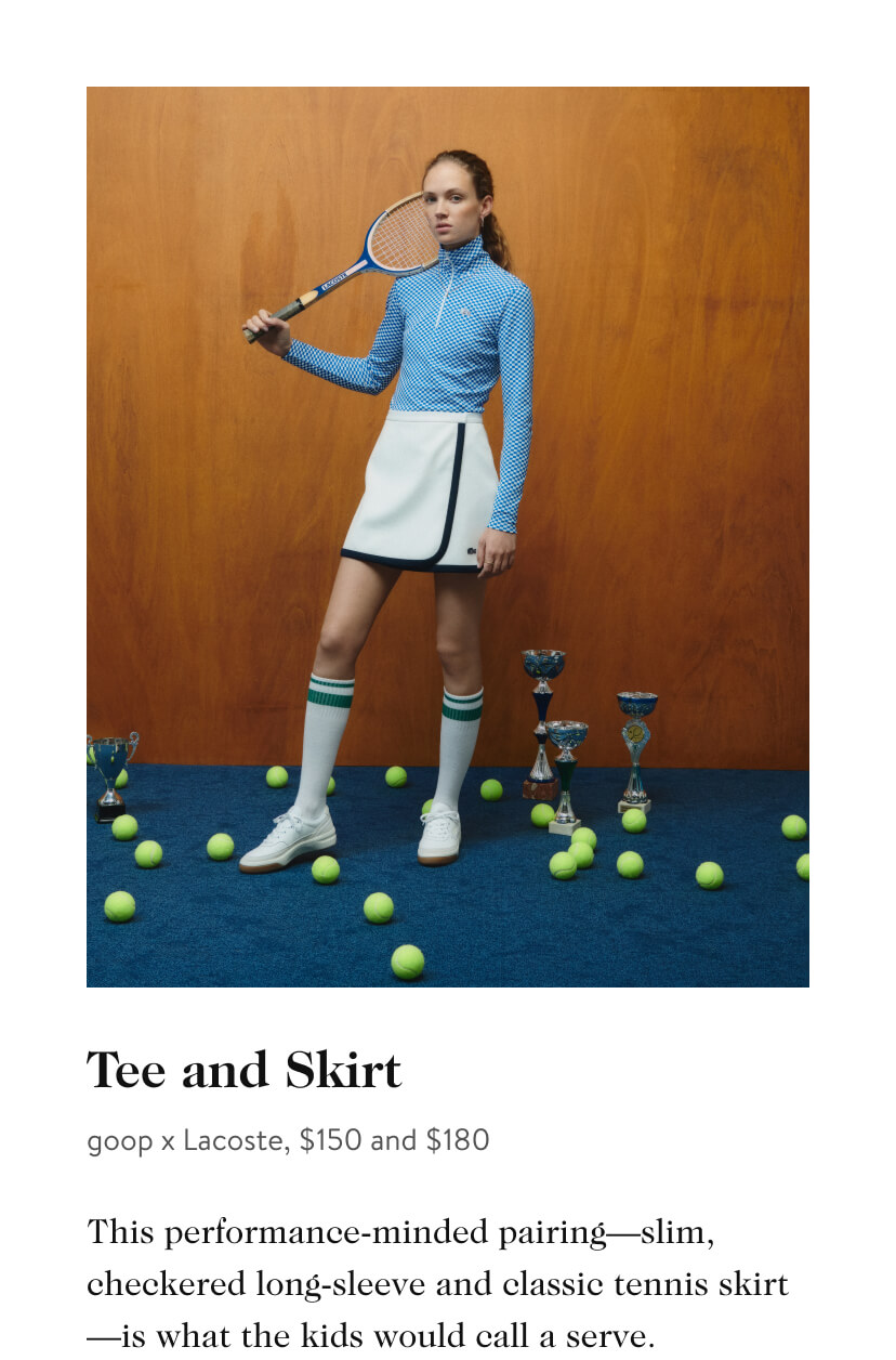  Tee and Skirt goop x Lacoste, $150 and $180 This performance-minded pairingslim, checkered long-sleeve and classic tennis skirt is what the kids would call a serve. 