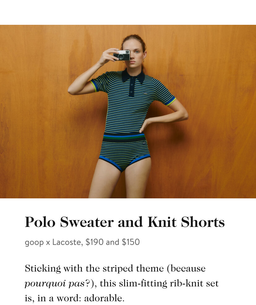 Polo Sweater and Knit Shorts goop x Lacoste, $190 and $150 Sticking with the striped theme because pourquoi pas?, this slim-fitting rib-knit set is, in a word: adorable. 