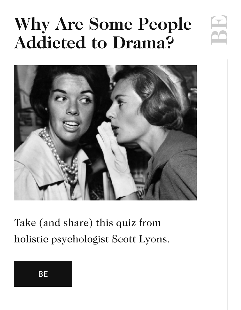 Why Are Some People Addicted to Drama? BE Take (and share) this quiz from holistic psychologist Scott Lyons. be