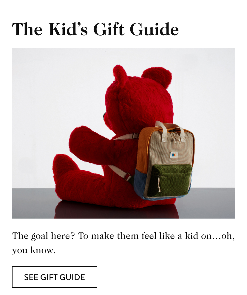 The Kid’s Gift Guide The goal here? To make them feel like a kid on…oh, you know. see gift guide