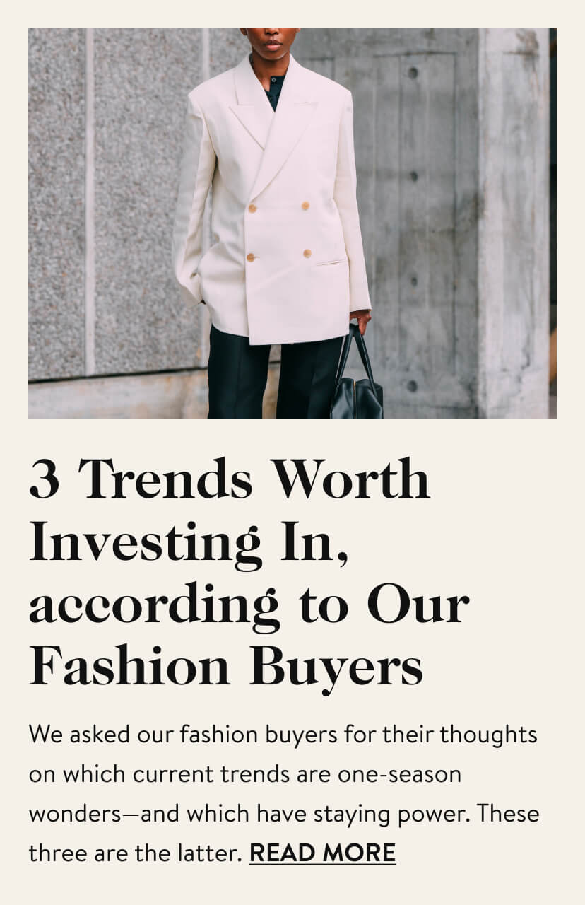 3 Trends Worth Investing In, according to Our Fashion Buyers