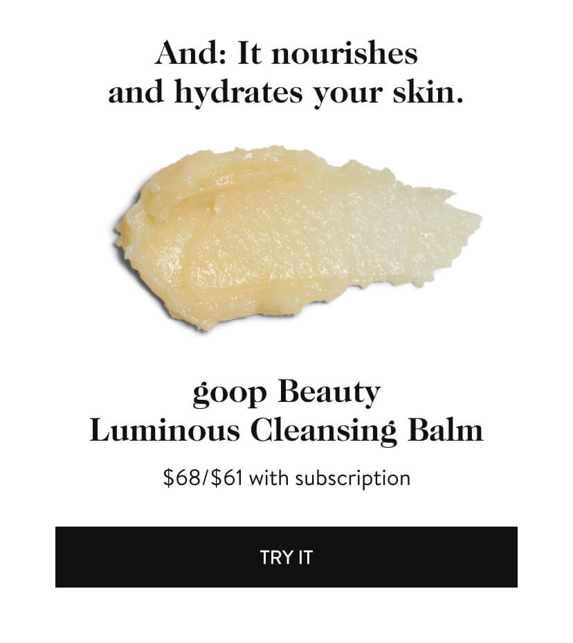 And: It nourishes and hydrates your skin. goop Beauty Luminous Cleansing Balm