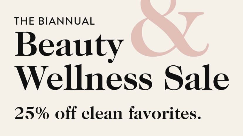 The Biannual Beauty and Wellness Sale. 25% off clean favorites.