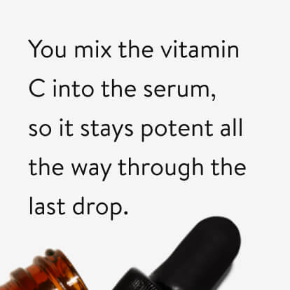 You mix the vitamin C into the serum, so it stays potent all the way through the last drop.