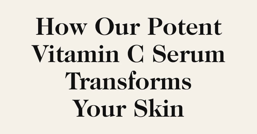 How Our Potent Vitamin C Serum Transforms Your Skin