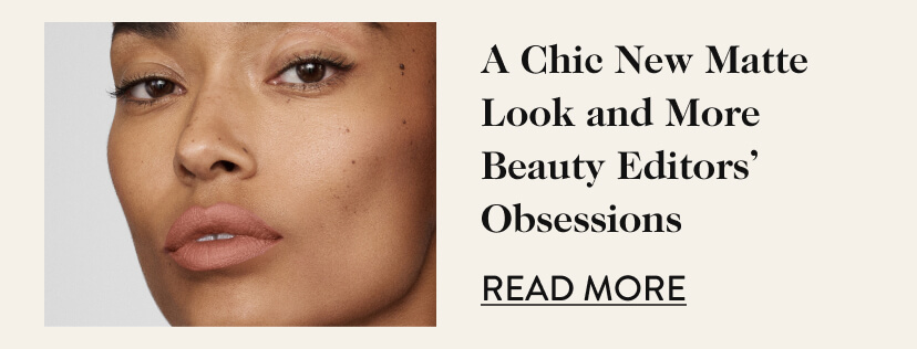 A Chic New Matte Look and More Beauty Editors' Obsessions