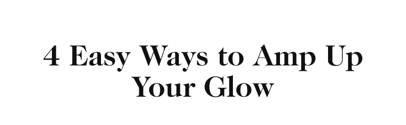 4 Easy Ways to Amp Up Your Glow