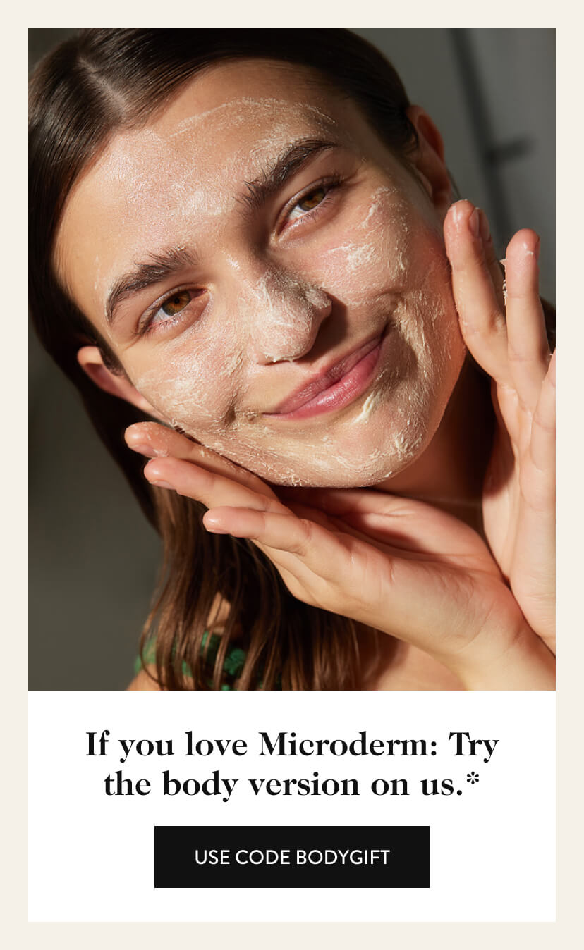 If you love Microderm: Try the body version on us.* Use Code BODYGIFT