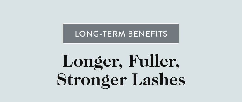 Long-Term Benefits. Longer, Fuller, Stronger Lashes