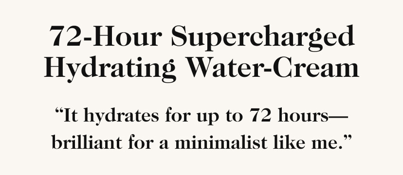 72-Hour Supercharged Hydrating Water-Cream. ''It hydrates for up to 72 hours-brilliant for a minimalist like me.''