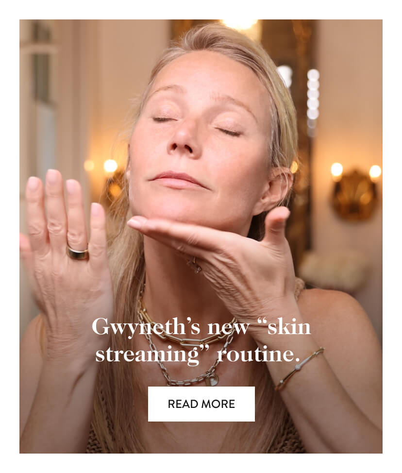 Gwyneth’s new “skin streaming” routine. Read More.