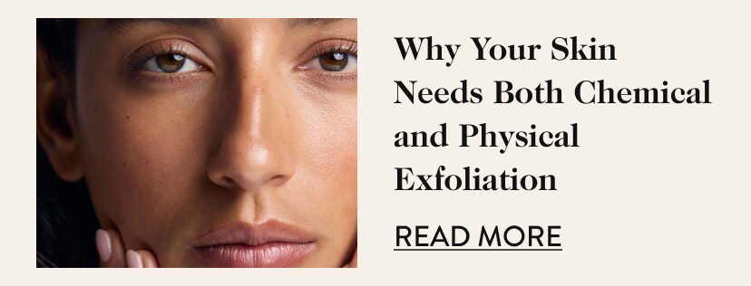 Why Your Skin Needs Both Chemical and Physical Exfoliation