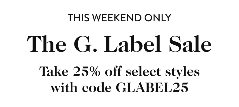 The G. Label Sale. Take 25% off select styles with code GLABEL25.