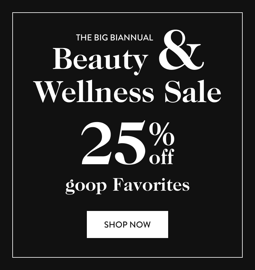 The Big Biannual Beauty & Wellness Sale 25% off goop Favorites. Shop Now.