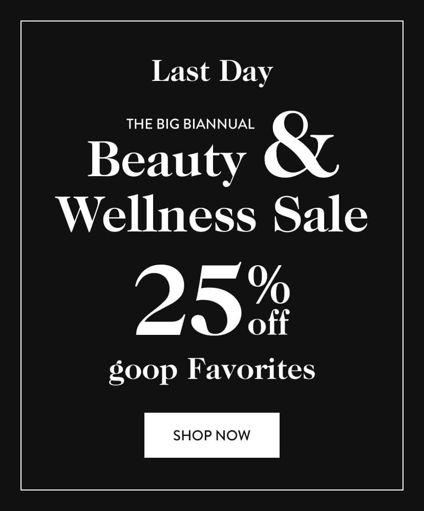 Last Day. The Big Biannual Beauty & Wellness Sale 25% off goop Favorites. Shop Now.