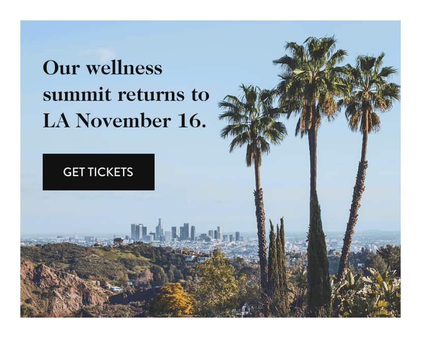 Our wellness summit returns to LA November 16. Get Tickets.