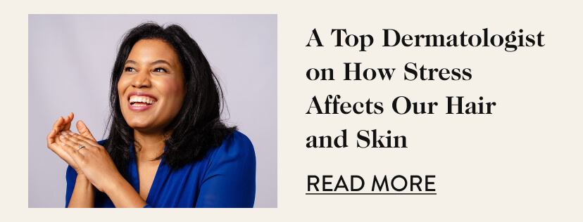 A Top Dermatologist on How Stress Affects Our Hair and Skin