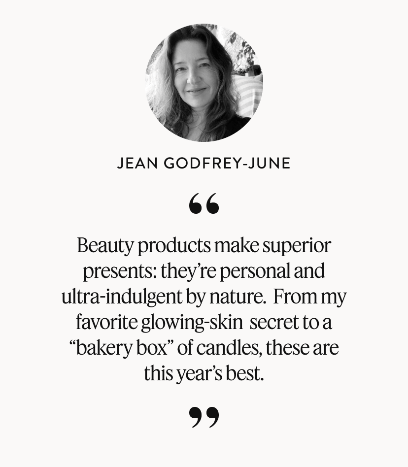 Jean Godfrey-June. ''Beauty products make superior presents: they’re personal and ultra-indulgent by nature. From my favorite glowing-skin secret to a “bakery box” of candles, these are this year’s best.'' 