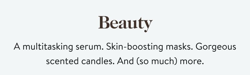 Beauty. A multitasking serum. Skin-boosting masks. Gorgeous scented candles. And (so much) more.