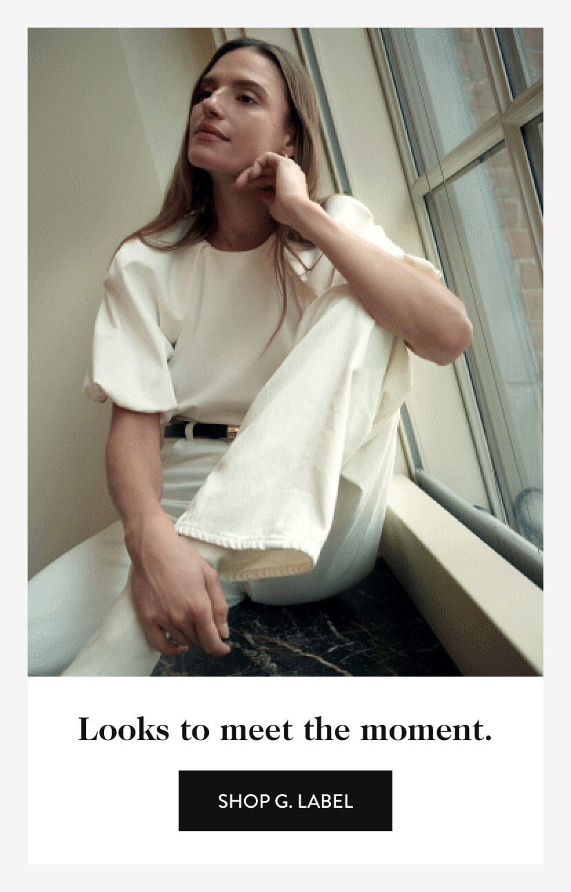 Looks to meet the moment. Shop G. Label