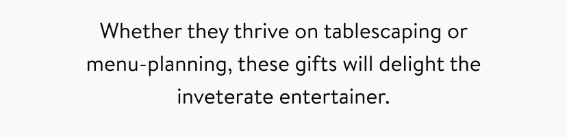 Whether they thrive on tablescaping or menu-planning, these gifts will delight the inveterate entertainer. 