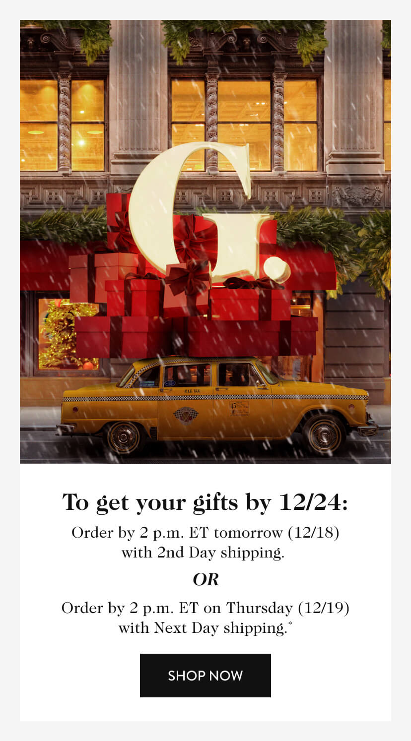 To get your gifts by 12/24: Order by 2 p.m. ET tomorrow (12/18) with 2nd Day shipping. OR Order by 2p.m. ET on Thursday (12/19) with Next Day shipping.* Shop Now.