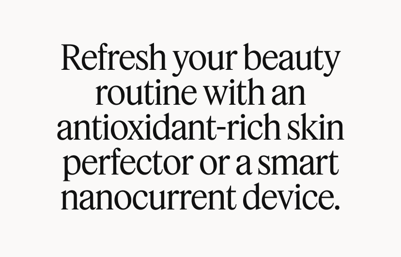 Refresh your beauty routine with an antioxidant-rich skin perfector or a smart nanocurrent device.