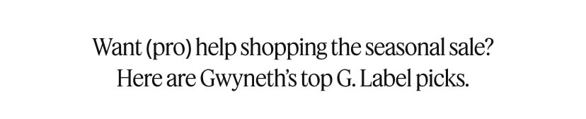 Want (pro) help shopping the seasonal sale? Here are Gwyneth’s top G. Label picks.