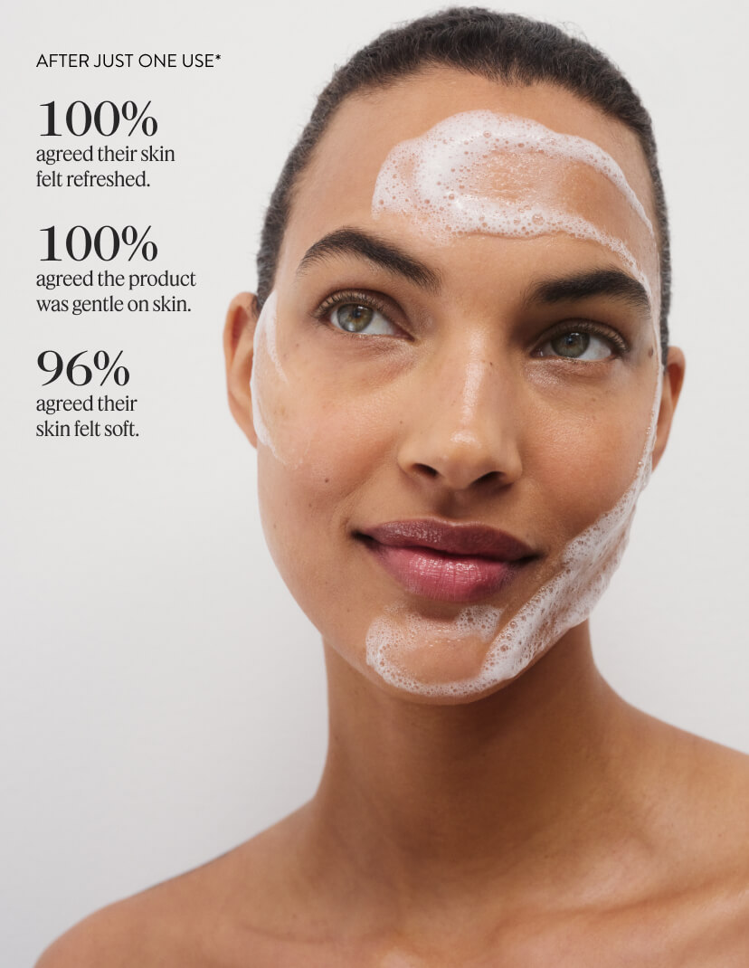 After Just One Use, 100% agreed their skin felt refreshed. 100% agreed the product was gentle on skin.96% agreed their skin felt soft.
