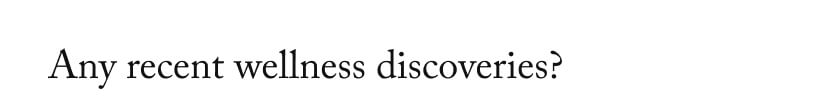 Any recent wellness discoveries?