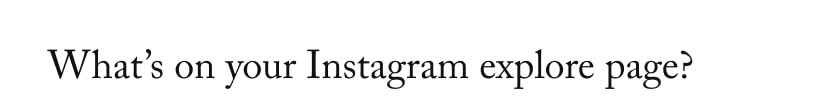 What’s on your Instagram explore page?