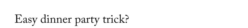 Easy dinner party trick?