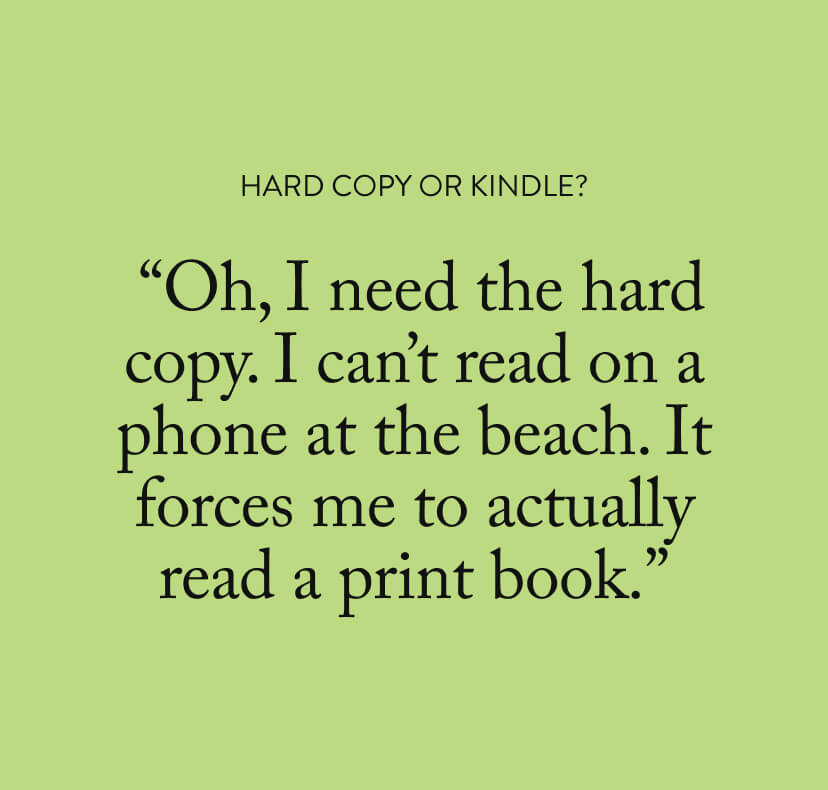  “Oh, I need the hard copy. I can’t read on a phone at the beach. It forces me to actually read a print book.”