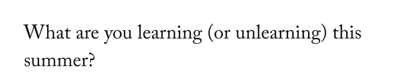 What are you learning (or unlearning) this summer?