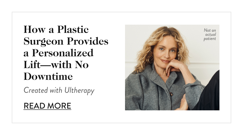 How a Plastic Surgeon Provides a Personalized Lift—with No Downtime. Created with Ultherapy. Read More.