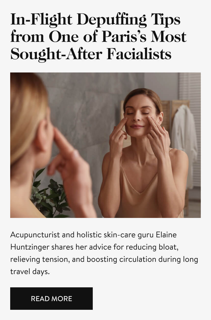 In-Flight Depuffing Tips from One of Paris’s Most Sought-After Facialists. Acupuncturist and holistic skin-care guru Elaine Huntzinger shares her advice for reducing bloat, relieving tension, and boosting circulation during long travel days.