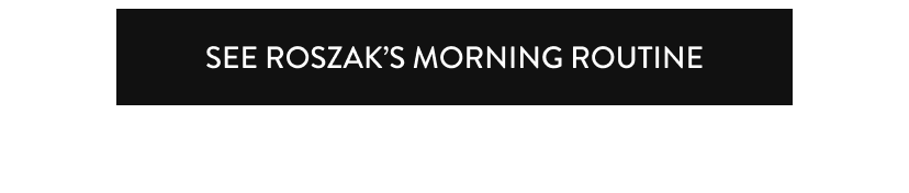 See Roszak's Morning Routine