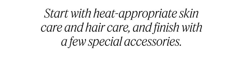 Start with heat-appropriate skin care and hair care, and finish with a few special accessories. 