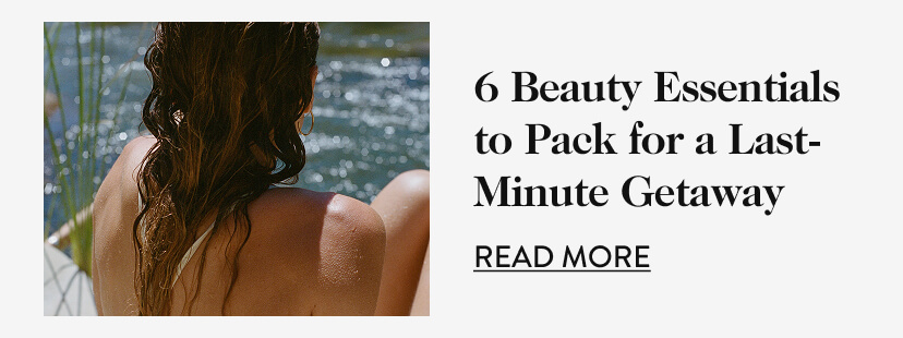 6 Beauty Essentials to Pack for a Last-Minute Getaway