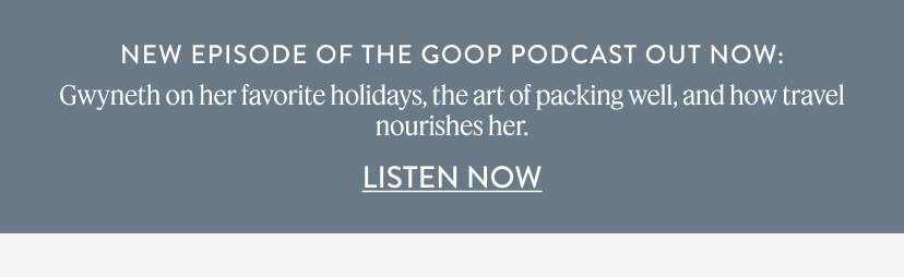 New Episode of The goop Podcast Out NOw: Gwyneth on her favorite holidays, the art of packing well, and how travel nourishes her. 