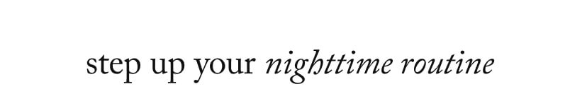 step up your nighttime routine 