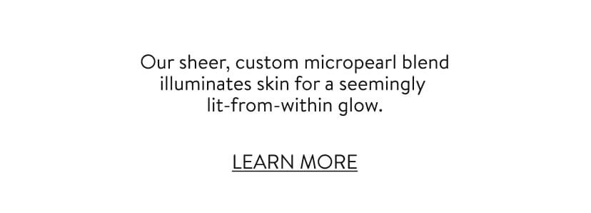 100% showed significantOur sheer, custom micropearl blend illuminates skin for a seemingly lit-from-within glow. 