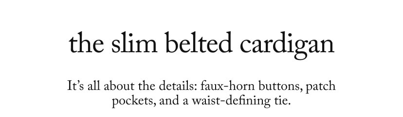 the slim belted cardigan - It’s all about the details: faux-horn buttons, patch pockets, and a waist-defining tie.