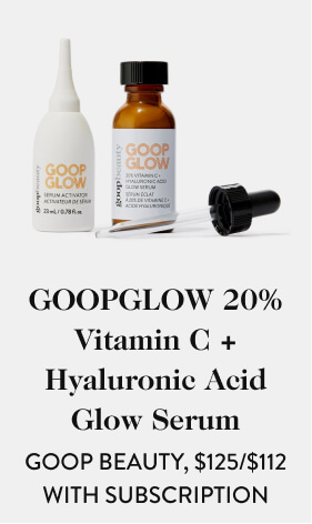 GOOPGLOW 20% Vitamin C + Hyaluronic Acid Glow Serum GOOP BEAUTY, $125/$112.00 WITH SUBSCRIPTION