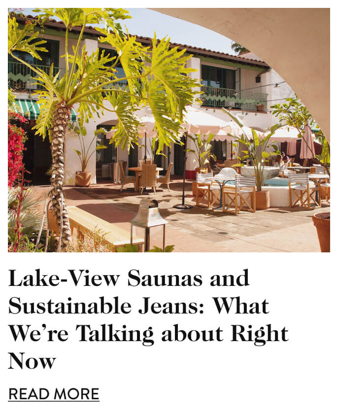 Lake-View Saunas and Sustainable Jeans: What We're Talking about Right Now - read more