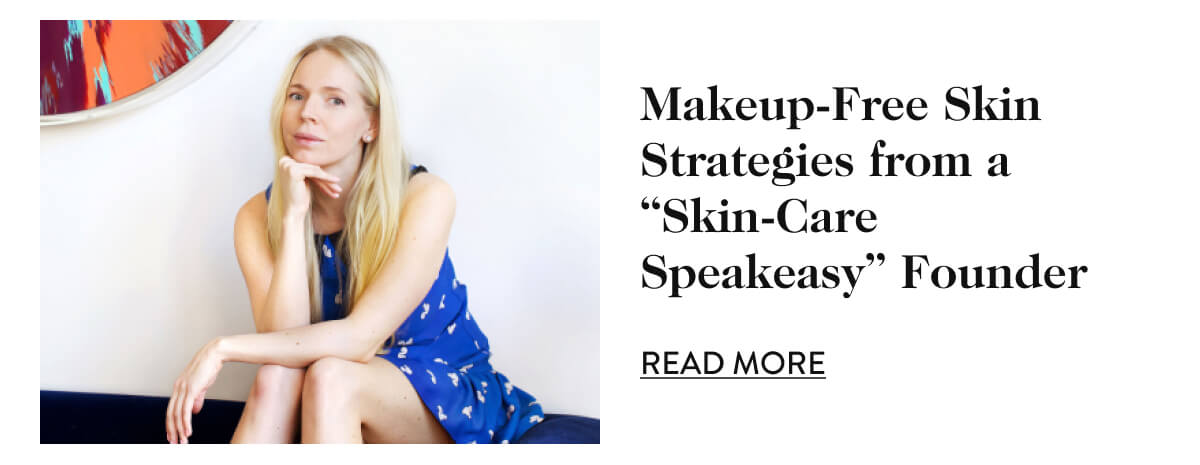 Makeup-Free Skin Strategies from a “Skin-Care Speakeasy” Founder - Read More